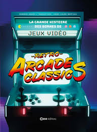 RETRO ARCADE CLASSICS LA GRANDE HISTOIRE DES BORNES DE JEUX VIDÉOS LIVRES